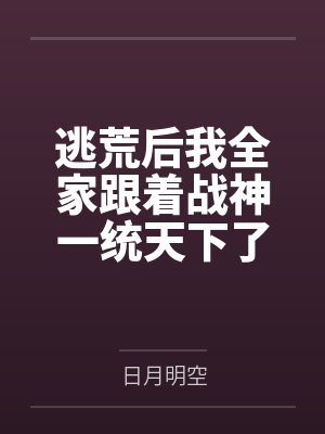 逃荒后我全家跟着战神一统天下了 逃荒后我全家跟着战神一统天下了