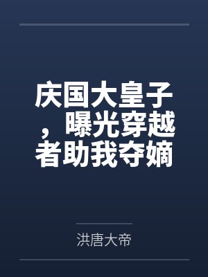 庆国大皇子，曝光穿越者助我夺嫡