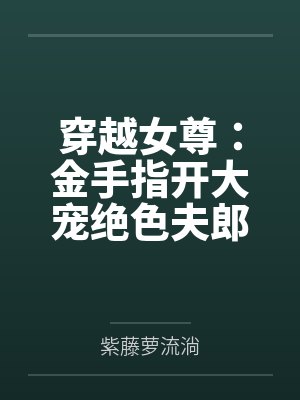 穿越女尊:金手指开大宠绝色夫郎 穿越女尊:金手指开大宠绝色夫郎