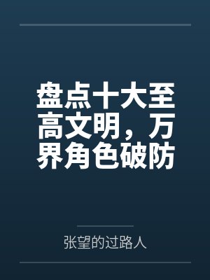 盘点十大至高文明，万界角色破防