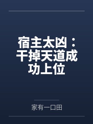 宿主太凶:干掉天道成功上位 宿主太凶:干掉天道成功上位