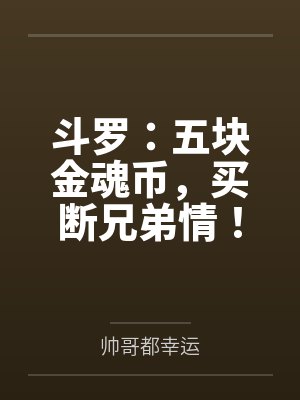 斗罗：五块金魂币，买断兄弟情！