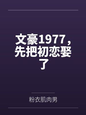 文豪1977，先把初恋娶了