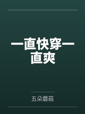 一直快穿一直爽小说五朵蘑菇 一直快穿一直爽小说五朵蘑菇