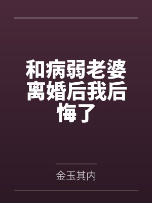 和病弱老婆离婚后我后悔了