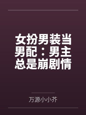 女扮男装当男配：男主总是崩剧情
