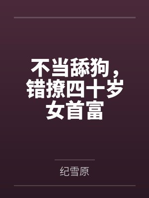 不当舔狗，错撩四十岁女首富