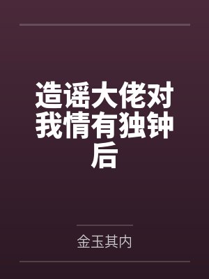 造谣大佬对我情有独钟后