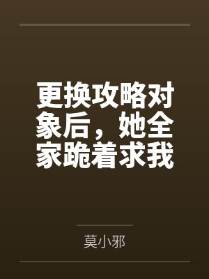 更换攻略对象后,她全家跪着求我原谅 更换攻略对象后,她全家跪着求我原谅