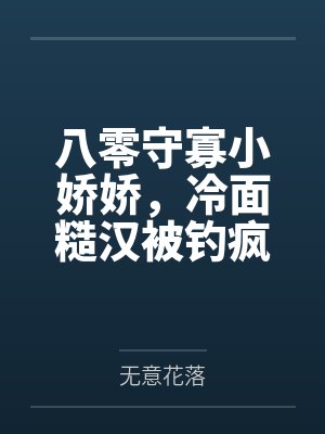 八零守寡小娇娇，冷面糙汉被钓疯