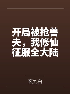 开局被抢兽夫，我修仙征服全大陆