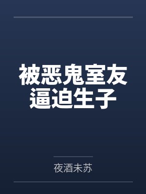 被恶鬼室友逼迫生子 被恶鬼室友逼迫生子