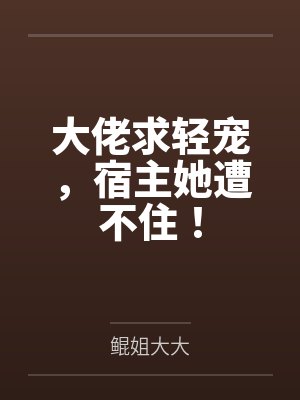 大佬求轻宠,宿主她遭不住! 大佬求轻宠,宿主她遭不住!