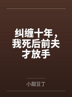 纠缠十年，我死后前夫才放手