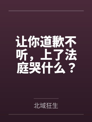 让你道歉不听，上了法庭哭什么？
