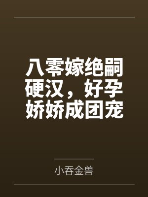 八零嫁绝嗣硬汉，好孕娇娇成团宠