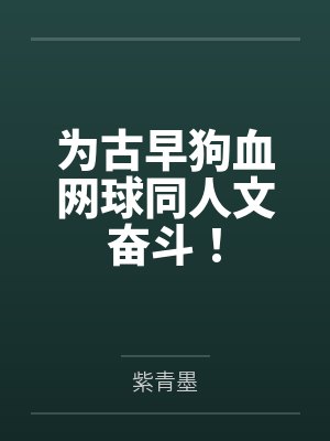 为古早狗血网球同人文奋斗！