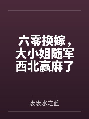 六零换嫁，大小姐随军西北赢麻了