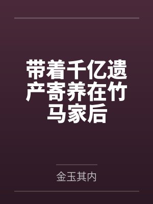 带着千亿遗产寄养在竹马家后