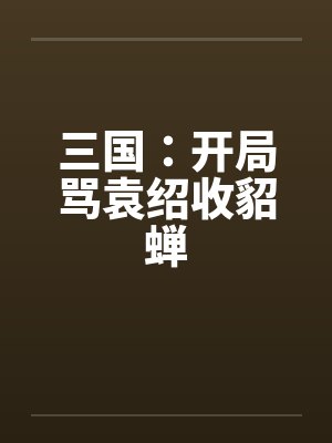 三国：开局骂袁绍收貂蝉