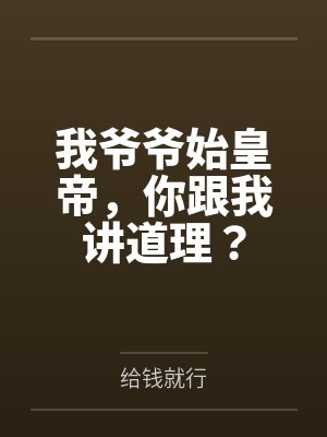 我爷爷始皇帝，你跟我讲道理？