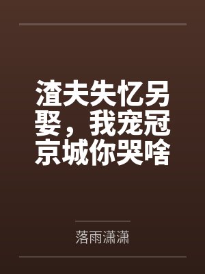 渣夫失忆另娶，我宠冠京城你哭啥