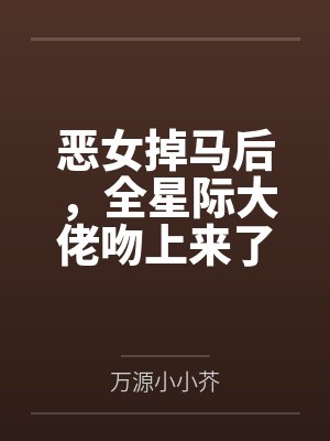 恶女掉马后，全星际大佬吻上来了