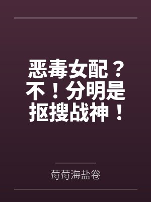 恶毒女配?不!分明是抠搜战神! 恶毒女配?不!分明是抠搜战神!
