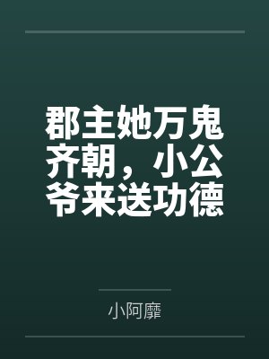 郡主她万鬼齐朝,小公爷来送功德 郡主她万鬼齐朝,小公爷来送功德