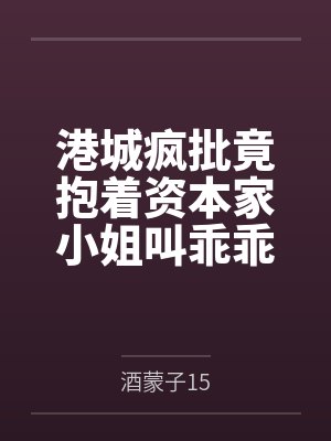 港城疯批竟抱着资本家小姐叫乖乖 港城疯批竟抱着资本家小姐叫乖乖