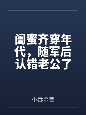 闺蜜齐穿年代，随军后认错老公了