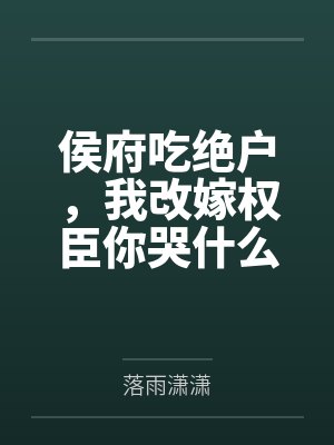 侯府吃绝户，我改嫁权臣你哭什么