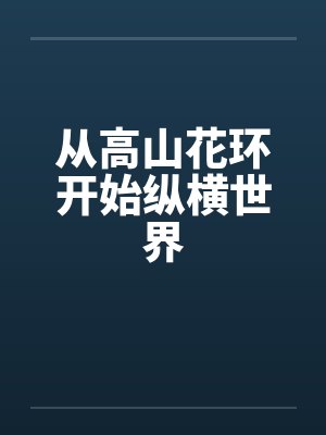 从高山下的花环开始纵横世界 从高山下的花环开始纵横世界
