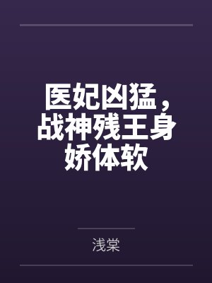 医妃凶猛,战神残王身娇体软 医妃凶猛,战神残王身娇体软