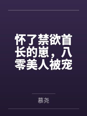 怀了禁欲首长的崽,八零美人被宠坏 怀了禁欲首长的崽,八零美人被宠坏