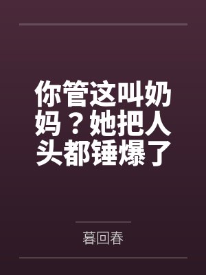 你管这叫奶妈她把人头都锤爆了笔趣阁 你管这叫奶妈她把人头都锤爆了笔趣阁