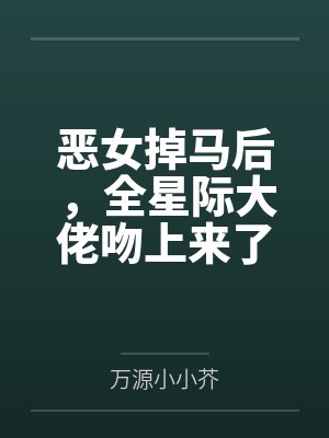 恶女掉马后，全星际大佬吻上来了