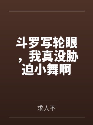 斗罗写轮眼，我真没胁迫小舞啊