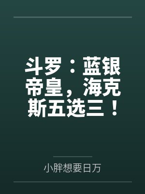 斗罗:蓝银帝皇,海克斯五选三! 斗罗:蓝银帝皇,海克斯五选三!