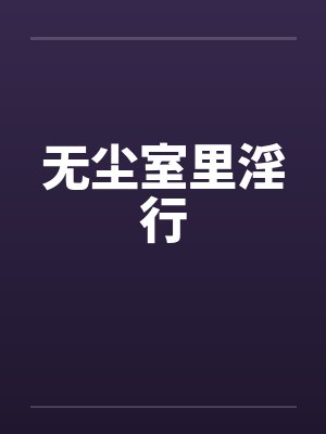 无尘室里淫行