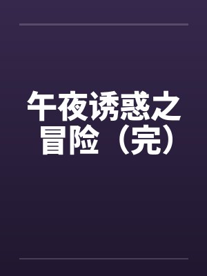 午夜诱惑之冒险（完）