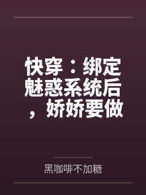 快穿:绑定魅惑系统后,娇娇要做绝色美人 快穿:绑定魅惑系统后,娇娇要做绝色美人