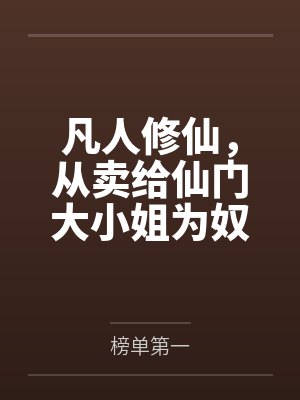 凡人修仙,从卖给仙门大小姐为奴开始 凡人修仙,从卖给仙门大小姐为奴开始