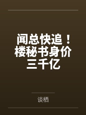 闻总快追!楼秘书身价三千亿 闻总快追!楼秘书身价三千亿