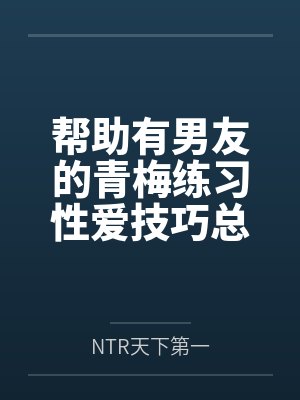 帮助有男友的青梅练习性爱技巧总感觉有什么不对劲