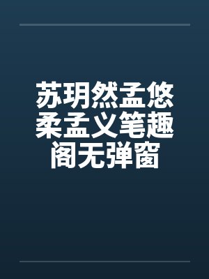 苏玥然孟悠柔孟义笔趣阁无弹窗 苏玥然孟悠柔孟义笔趣阁无弹窗