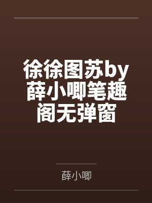 徐徐图苏by薛小唧笔趣阁无弹窗 徐徐图苏by薛小唧笔趣阁无弹窗