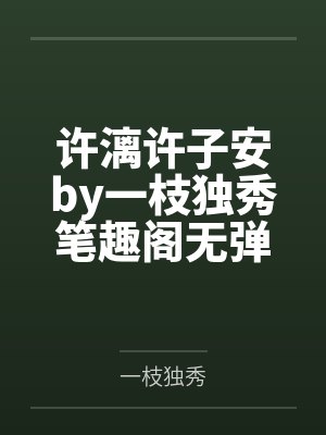许漓许子安by一枝独秀笔趣阁无弹窗 许漓许子安by一枝独秀笔趣阁无弹窗