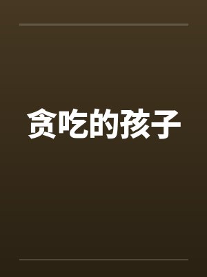贪吃的孩子 贪吃的孩子