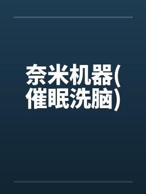 奈米机器(催眠洗脑) 奈米机器(催眠洗脑)